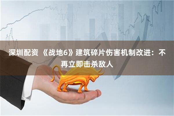 深圳配资 《战地6》建筑碎片伤害机制改进：不再立即击杀敌人