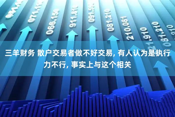 三羊财务 散户交易者做不好交易, 有人认为是执行力不行, 事实上与这个相关