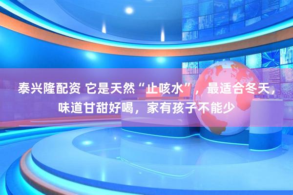 泰兴隆配资 它是天然“止咳水”，最适合冬天，味道甘甜好喝，家有孩子不能少